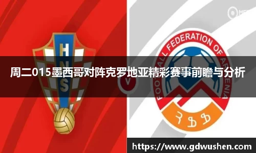 周二015墨西哥对阵克罗地亚精彩赛事前瞻与分析