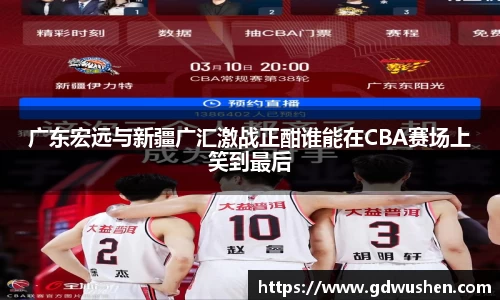 广东宏远与新疆广汇激战正酣谁能在CBA赛场上笑到最后